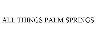 ALL THINGS PALM SPRINGS