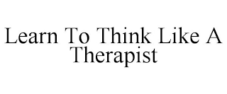 LEARN TO THINK LIKE A THERAPIST