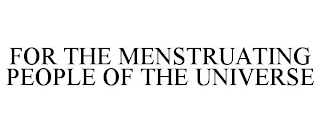 FOR THE MENSTRUATING PEOPLE OF THE UNIVERSE