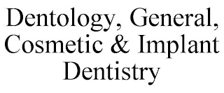 DENTOLOGY, GENERAL, COSMETIC & IMPLANT DENTISTRY