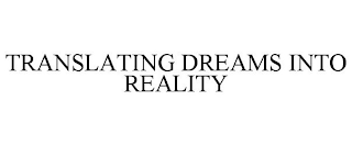 TRANSLATING DREAMS INTO REALITY