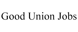 GOOD UNION JOBS