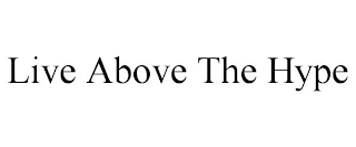 LIVE ABOVE THE HYPE