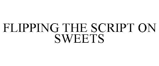 FLIPPING THE SCRIPT ON SWEETS