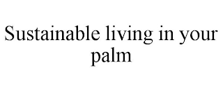 SUSTAINABLE LIVING IN YOUR PALM