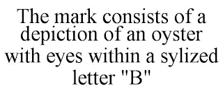 THE MARK CONSISTS OF A DEPICTION OF AN OYSTER WITH EYES WITHIN A SYLIZED LETTER "B"