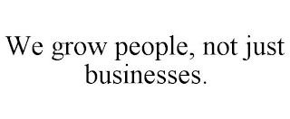 WE GROW PEOPLE, NOT JUST BUSINESSES.