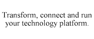 TRANSFORM, CONNECT AND RUN YOUR TECHNOLOGY PLATFORM.