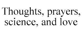 THOUGHTS, PRAYERS, SCIENCE, AND LOVE