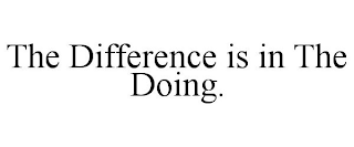 THE DIFFERENCE IS IN THE DOING.