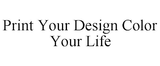 PRINT YOUR DESIGN COLOR YOUR LIFE