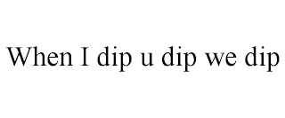 WHEN I DIP U DIP WE DIP