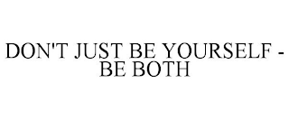 DON'T JUST BE YOURSELF - BE BOTH