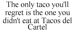 THE ONLY TACO YOU'LL REGRET IS THE ONE YOU DIDN'T EAT AT TACOS DEL CARTEL