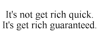 IT'S NOT GET RICH QUICK. IT'S GET RICH GUARANTEED.