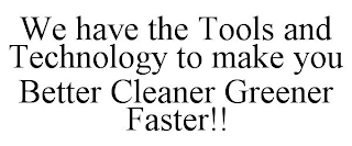 WE HAVE THE TOOLS AND TECHNOLOGY TO MAKE YOU BETTER CLEANER GREENER FASTER!!