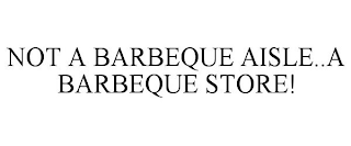 NOT A BARBEQUE AISLE..A BARBEQUE STORE!