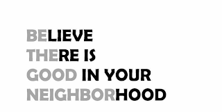 BELIEVE THERE IS GOOD IN YOUR NEIGHBORHOOD