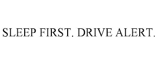 SLEEP FIRST. DRIVE ALERT.