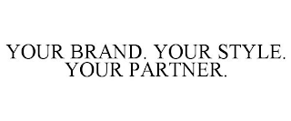 YOUR BRAND. YOUR STYLE. YOUR PARTNER.