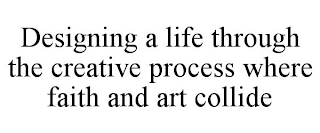 DESIGNING A LIFE THROUGH THE CREATIVE PROCESS WHERE FAITH AND ART COLLIDE