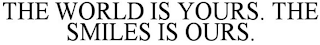 THE WORLD IS YOURS. THE SMILES IS OURS.