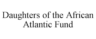 DAUGHTERS OF THE AFRICAN ATLANTIC FUND