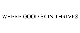 WHERE GOOD SKIN THRIVES