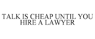 TALK IS CHEAP UNTIL YOU HIRE A LAWYER