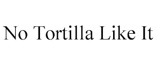 NO TORTILLA LIKE IT