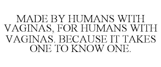 MADE BY HUMANS WITH VAGINAS, FOR HUMANS WITH VAGINAS. BECAUSE IT TAKES ONE TO KNOW ONE.