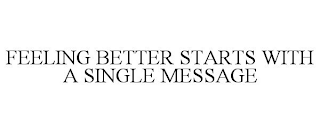 FEELING BETTER STARTS WITH A SINGLE MESSAGE