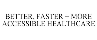 BETTER, FASTER + MORE ACCESSIBLE HEALTHCARE