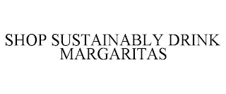 SHOP SUSTAINABLY DRINK MARGARITAS