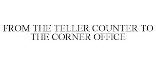 FROM THE TELLER COUNTER TO THE CORNER OFFICE