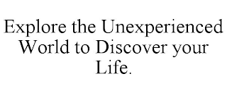 EXPLORE THE UNEXPERIENCED WORLD TO DISCOVER YOUR LIFE.