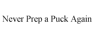 NEVER PREP A PUCK AGAIN