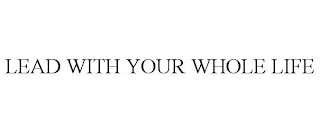 LEAD WITH YOUR WHOLE LIFE