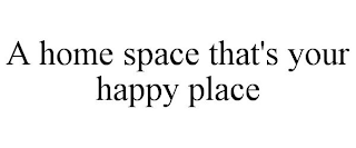 A HOME SPACE THAT'S YOUR HAPPY PLACE