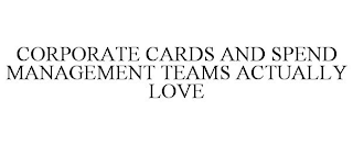 CORPORATE CARDS AND SPEND MANAGEMENT TEAMS ACTUALLY LOVE