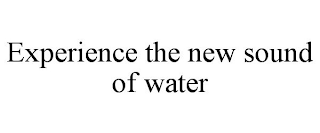 EXPERIENCE THE NEW SOUND OF WATER