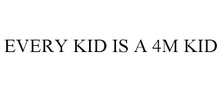 EVERY KID IS A 4M KID