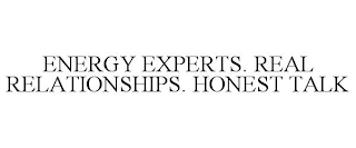 ENERGY EXPERTS. REAL RELATIONSHIPS. HONEST TALK