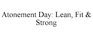 ATONEMENT DAY: LEAN, FIT & STRONG