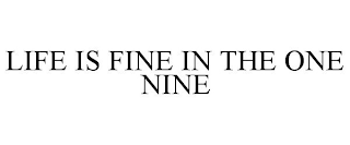 LIFE IS FINE IN THE ONE NINE