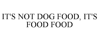 IT'S NOT DOG FOOD, IT'S FOOD FOOD