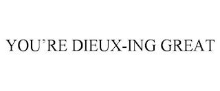 YOU'RE DIEUX-ING GREAT