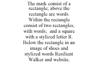 THE MARK CONSIST OF A RECTANGLE; ABOVE THE RECTANGLE ARE WORDS. WITHIN THE RECTANGLE CONSIST OF TWO RECTANGLES, WITH WORDS; AND A SQUARE WITH A STYLIZED LETTER R. BELOW THE RECTANGLE IN AN IMAGE OF SHOES AND STYLIZED WORDS RESILIENT WALKER AND WEBSITE.