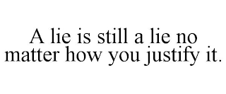 A LIE IS STILL A LIE NO MATTER HOW YOU JUSTIFY IT.