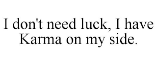 I DON'T NEED LUCK, I HAVE KARMA ON MY SIDE.